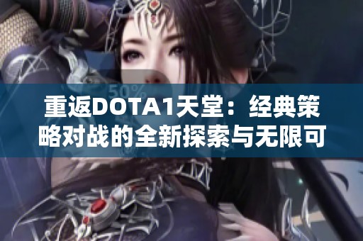 重返DOTA1天堂：经典策略对战的全新探索与无限可能的游戏之旅