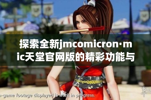 探索全新jmcomicron·mic天堂官网版的精彩功能与用户体验