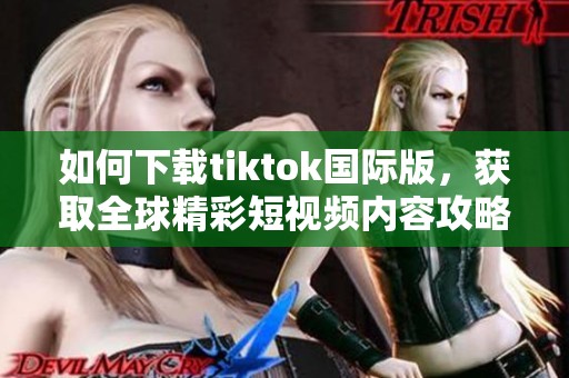 如何下载tiktok国际版，获取全球精彩短视频内容攻略