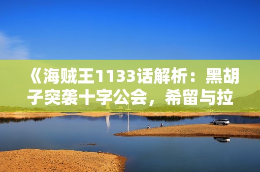 《海贼王1133话解析：黑胡子突袭十字公会，希留与拉斐特携手迎敌》