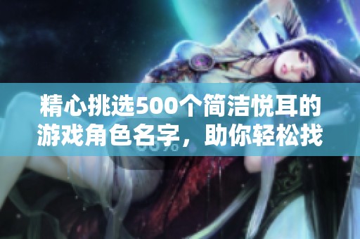 精心挑选500个简洁悦耳的游戏角色名字，助你轻松找到理想网游昵称