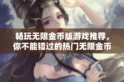 畅玩无限金币版游戏推荐，你不能错过的热门无限金币版手游排行榜分析与评测