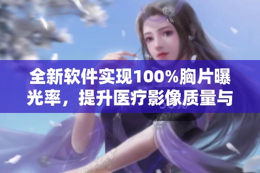 全新软件实现100%胸片曝光率，提升医疗影像质量与准确性