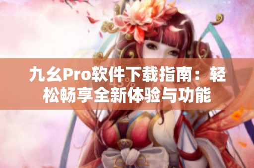 九幺Pro软件下载指南：轻松畅享全新体验与功能