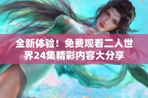 全新体验！免费观看二人世界24集精彩内容大分享