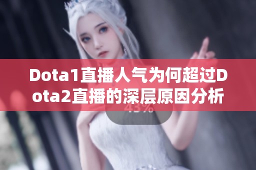 Dota1直播人气为何超过Dota2直播的深层原因分析与探讨