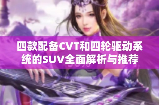 四款配备CVT和四轮驱动系统的SUV全面解析与推荐