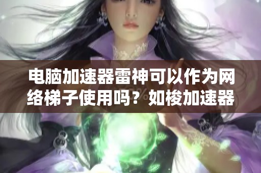 电脑加速器雷神可以作为网络梯子使用吗？如梭加速器功能解析与对比