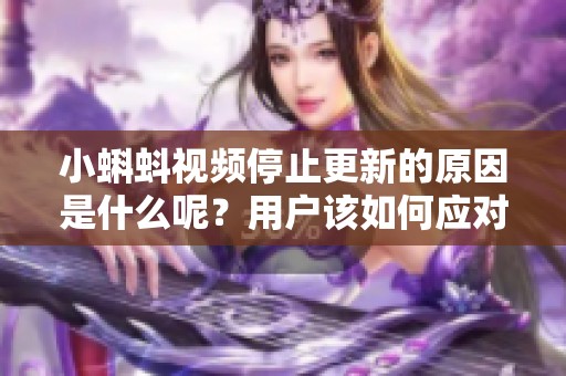 小蝌蚪视频停止更新的原因是什么呢？用户该如何应对？