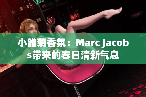 小雏菊香氛：Marc Jacobs带来的春日清新气息