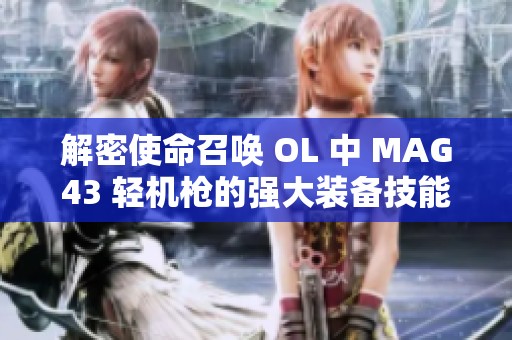 解密使命召唤 OL 中 MAG43 轻机枪的强大装备技能与逆袭潜力