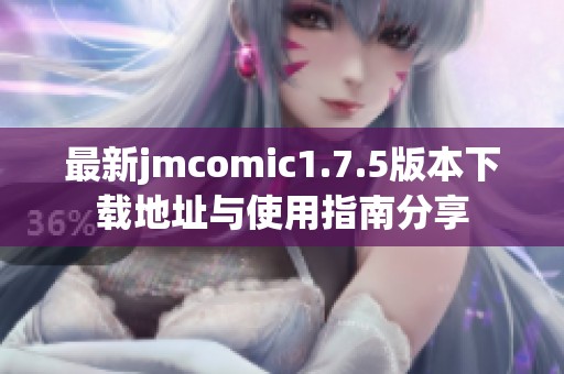 最新jmcomic1.7.5版本下载地址与使用指南分享