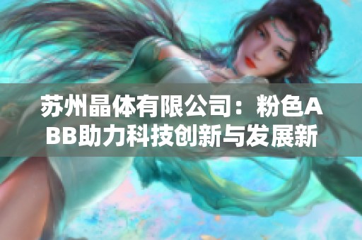 苏州晶体有限公司：粉色ABB助力科技创新与发展新篇章