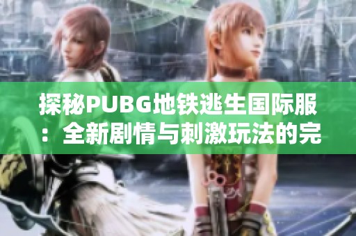 探秘PUBG地铁逃生国际服：全新剧情与刺激玩法的完美结合