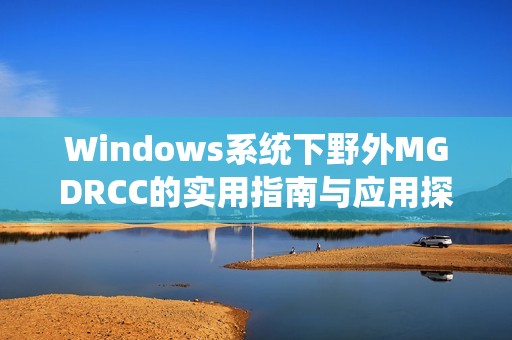 Windows系统下野外MGDRCC的实用指南与应用探讨