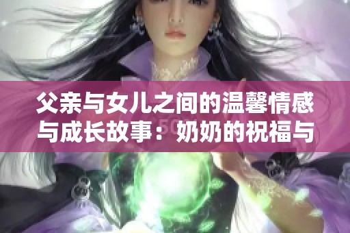 父亲与女儿之间的温馨情感与成长故事：奶奶的祝福与支持