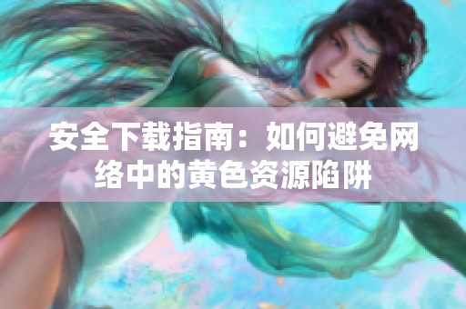 安全下载指南：如何避免网络中的黄色资源陷阱