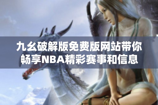 九幺破解版免费版网站带你畅享NBA精彩赛事和信息