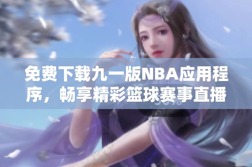 免费下载九一版NBA应用程序，畅享精彩篮球赛事直播