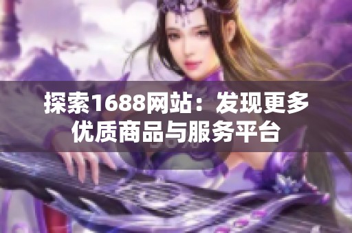 探索1688网站：发现更多优质商品与服务平台