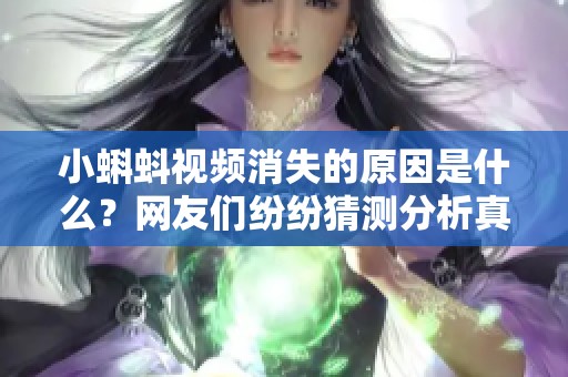 小蝌蚪视频消失的原因是什么？网友们纷纷猜测分析真相