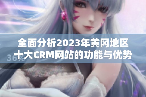 全面分析2023年黄冈地区十大CRM网站的功能与优势