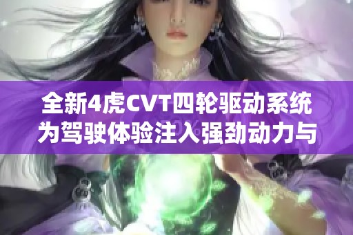 全新4虎CVT四轮驱动系统为驾驶体验注入强劲动力与稳定性