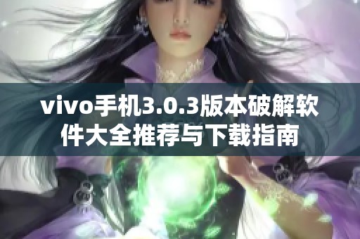 vivo手机3.0.3版本破解软件大全推荐与下载指南