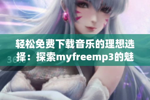 轻松免费下载音乐的理想选择：探索myfreemp3的魅力