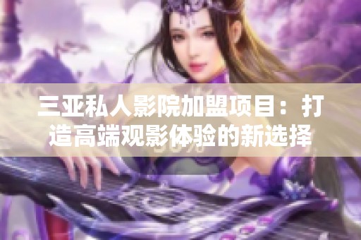 三亚私人影院加盟项目：打造高端观影体验的新选择