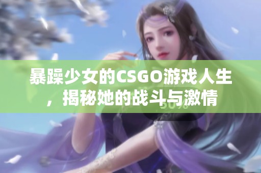 暴躁少女的CSGO游戏人生，揭秘她的战斗与激情