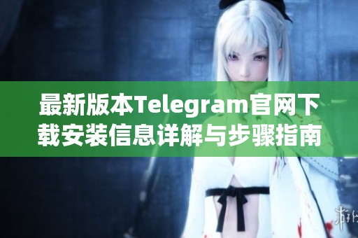 最新版本Telegram官网下载安装信息详解与步骤指南