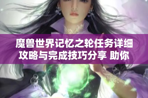 魔兽世界记忆之轮任务详细攻略与完成技巧分享 助你轻松通关