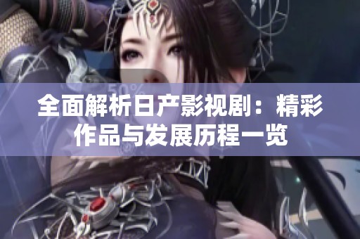 全面解析日产影视剧：精彩作品与发展历程一览