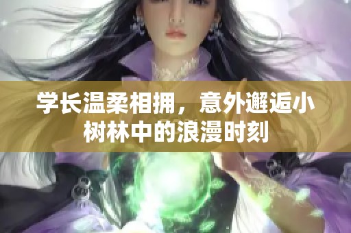 学长温柔相拥，意外邂逅小树林中的浪漫时刻