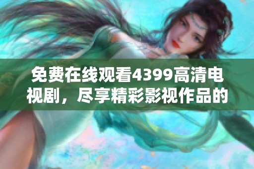 免费在线观看4399高清电视剧，尽享精彩影视作品的乐趣