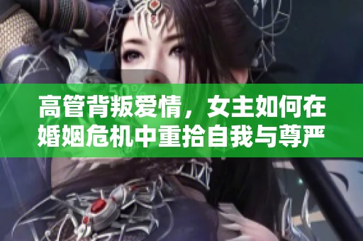 高管背叛爱情，女主如何在婚姻危机中重拾自我与尊严