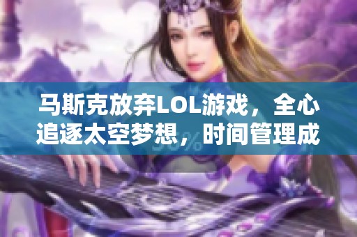 马斯克放弃LOL游戏，全心追逐太空梦想，时间管理成就非凡未来