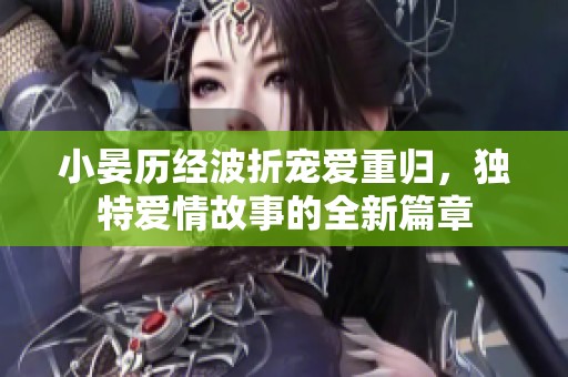 小晏历经波折宠爱重归，独特爱情故事的全新篇章