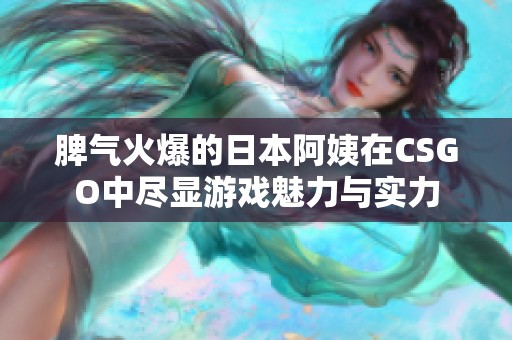 脾气火爆的日本阿姨在CSGO中尽显游戏魅力与实力