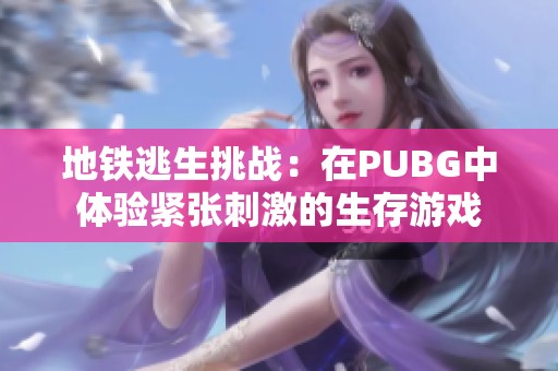 地铁逃生挑战：在PUBG中体验紧张刺激的生存游戏