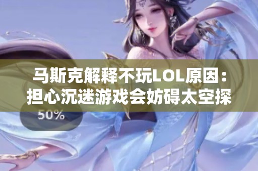 马斯克解释不玩LOL原因：担心沉迷游戏会妨碍太空探索事业