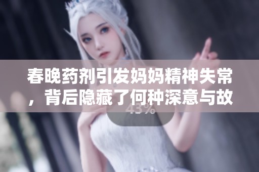 春晚药剂引发妈妈精神失常，背后隐藏了何种深意与故事