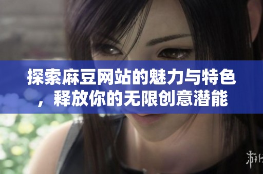 探索麻豆网站的魅力与特色，释放你的无限创意潜能