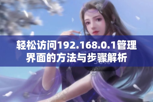 轻松访问192.168.0.1管理界面的方法与步骤解析