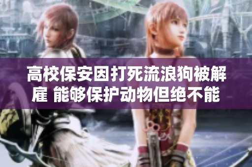 高校保安因打死流浪狗被解雇 能够保护动物但绝不能伤害人类法律底线