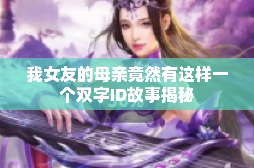 我女友的母亲竟然有这样一个双字ID故事揭秘