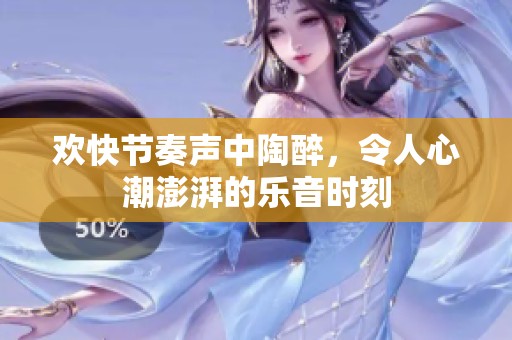 欢快节奏声中陶醉，令人心潮澎湃的乐音时刻