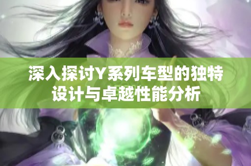 深入探讨Y系列车型的独特设计与卓越性能分析