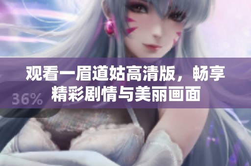 观看一眉道姑高清版，畅享精彩剧情与美丽画面